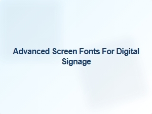 Advanced Screen Fonts for Digital Signage